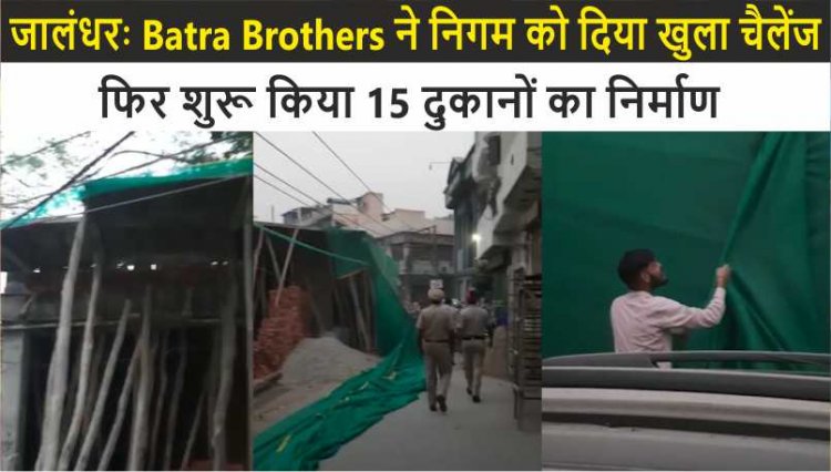 जालंधरः Batra Brothers ने निगम को दिया खुला चैलेंज, फिर शुरू किया 15 दुकानों का निर्माण 